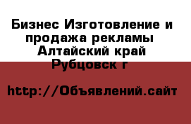 Бизнес Изготовление и продажа рекламы. Алтайский край,Рубцовск г.